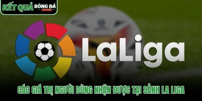 Những lợi ích độc đáo dành riêng cho người hâm mộ La Liga