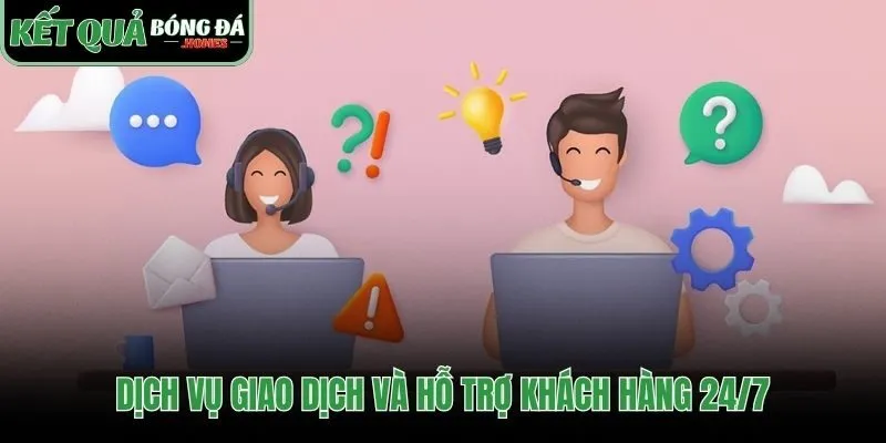 Hỗ trợ khách hàng 24/7 cùng giao dịch tốc độ