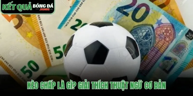 Hiểu thuật ngữ nền tảng của kèo chấp bóng đá