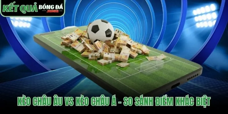Kèo châu Âu khác kèo châu Á ở số cửa cược và tỷ lệ chấp