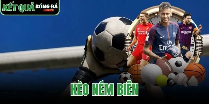 Kèo Ném Biên – Hướng Dẫn Soi Tỷ Lệ Và Đặt Cược Chi Tiết