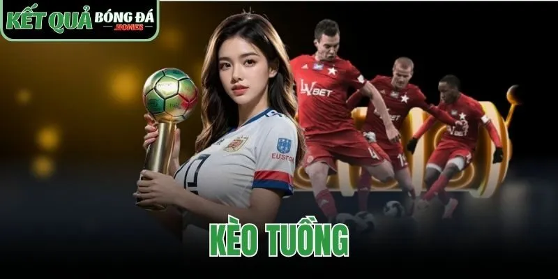 Kèo Tuồng | Cách Nhận Biết Và Kinh Nghiệm Phân Tích